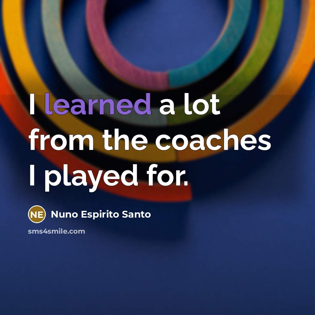 “I learned a lot from the coaches I played for.…” quote by Nuno Espirito Santo