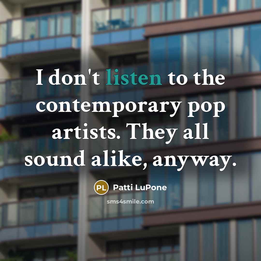 “I don't listen to the contemporary pop artists. They all…” quote by Patti LuPone