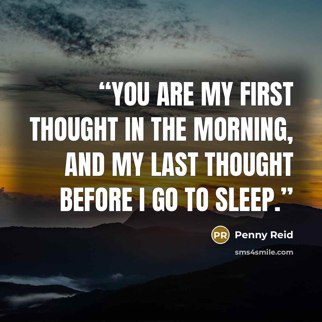 “You are my first thought in the morning, and my last thought before I go to sleep.” quote by Penny Reid