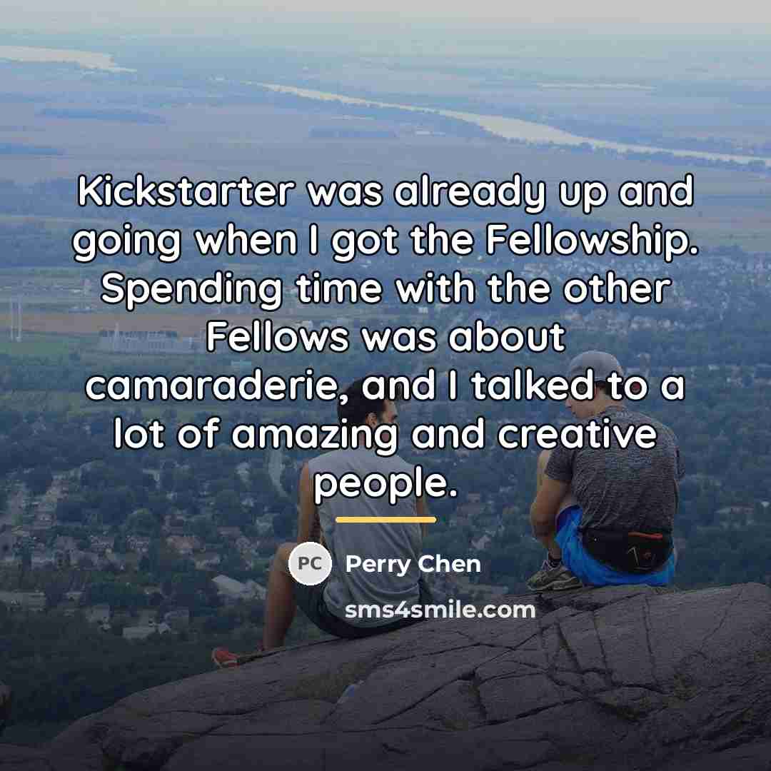 “Kickstarter was already up and going when I got the…” quote by Perry Chen