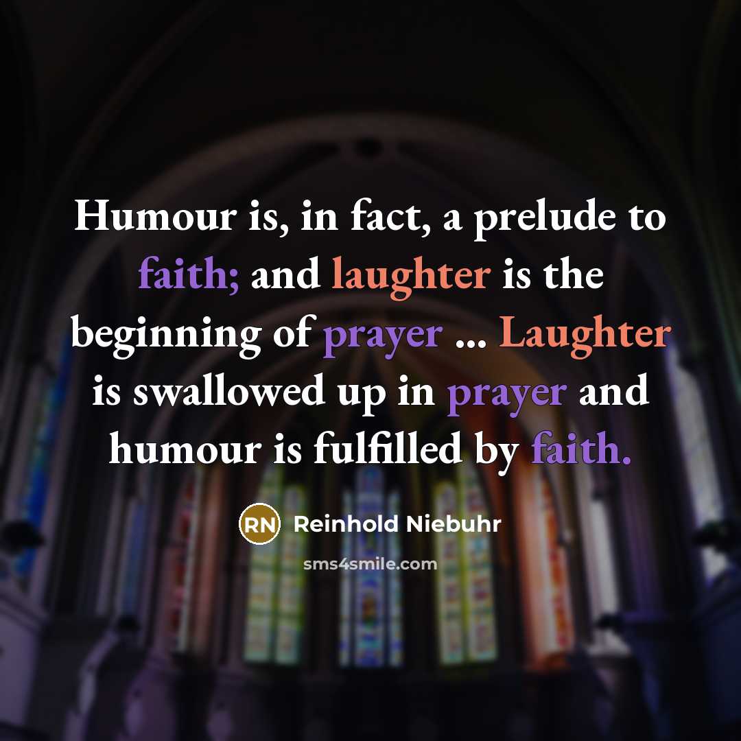 “Humour is, in fact, a prelude to faith; and laughter is the beginning of prayer … Laughter is swallowed up in prayer and humour is fulfilled by faith.” quote by Reinhold Niebuhr