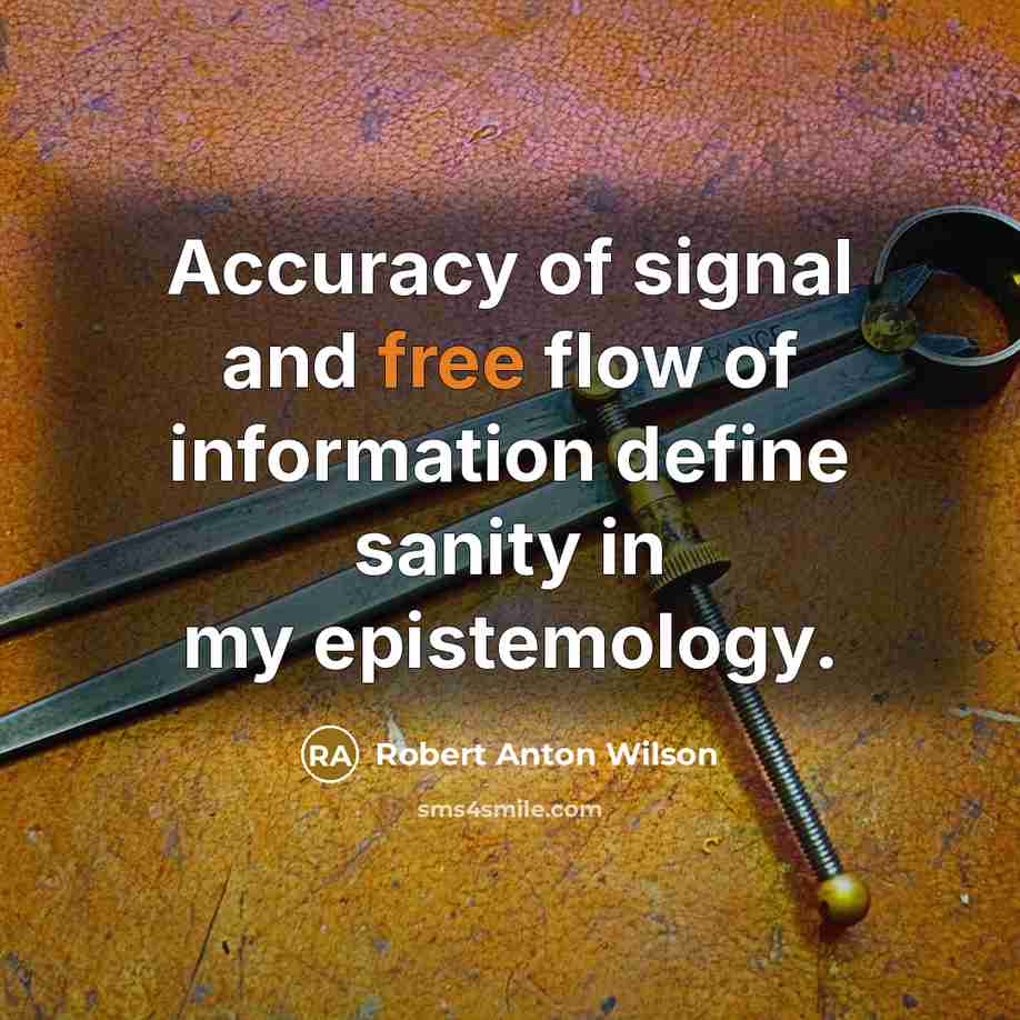 “Accuracy of signal and free flow of information define sanity…” quote by Robert Anton Wilson