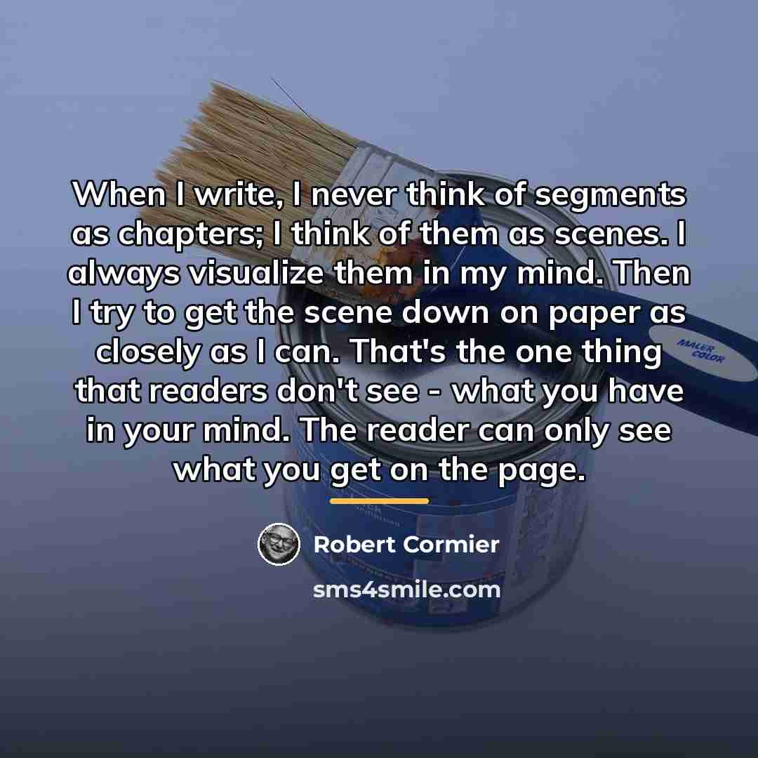 “When I write, I never think of segments as chapters;…” quote by Robert Cormier