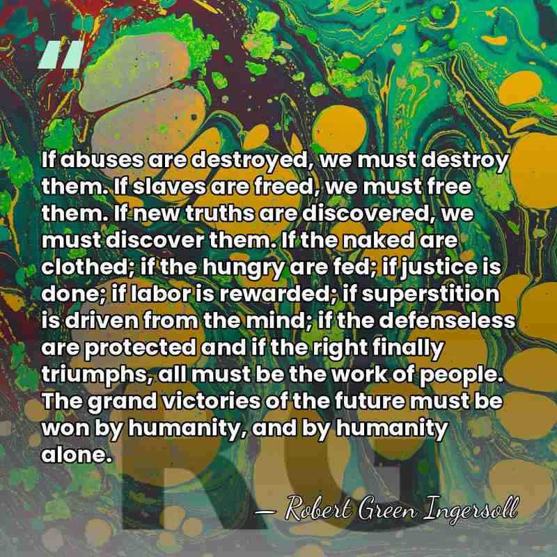 If abuses are destroyed, we must destroy them. If slaves are freed,&hellip; - Robert Green Ingersoll