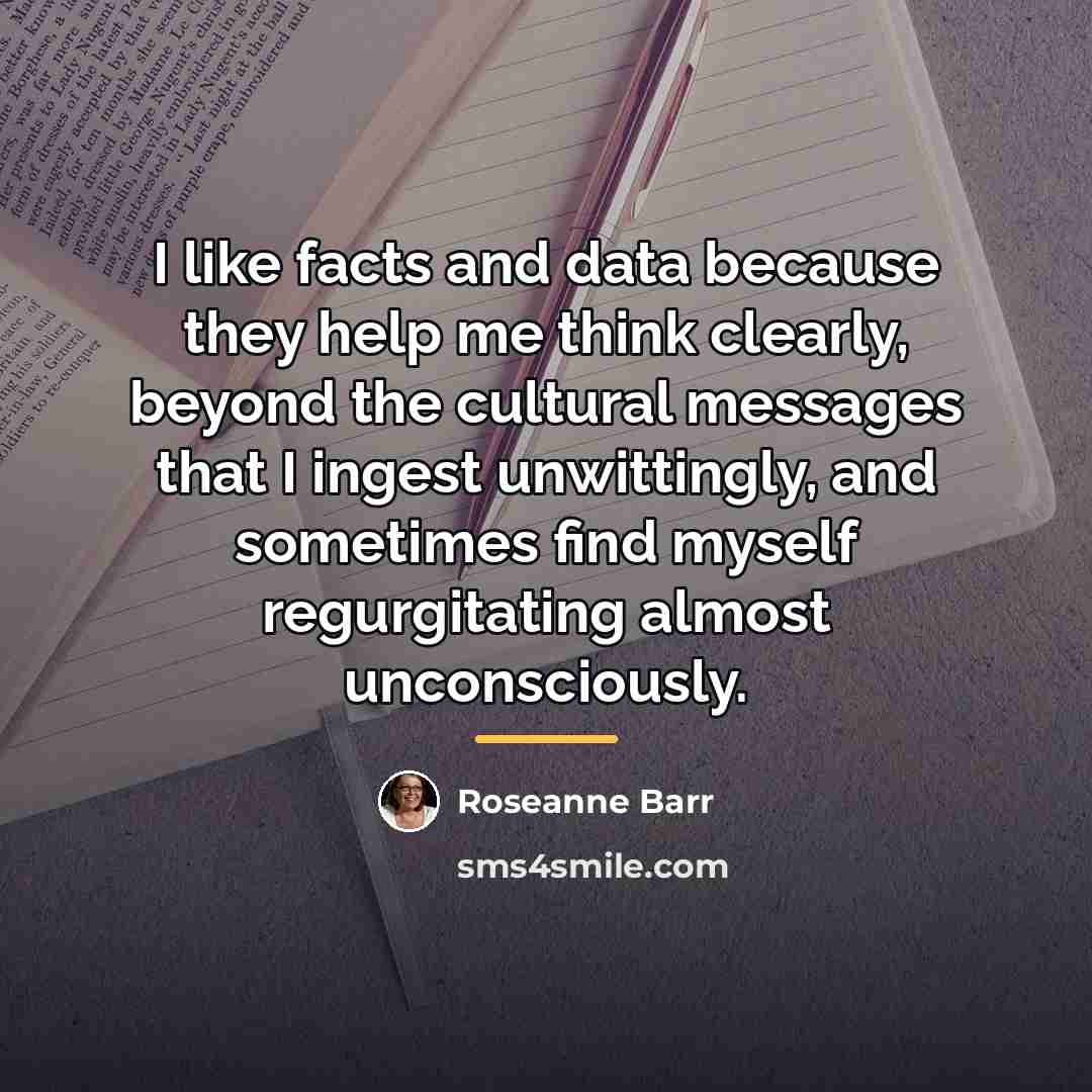 “I like facts and data because they help me think…” quote by Roseanne Barr