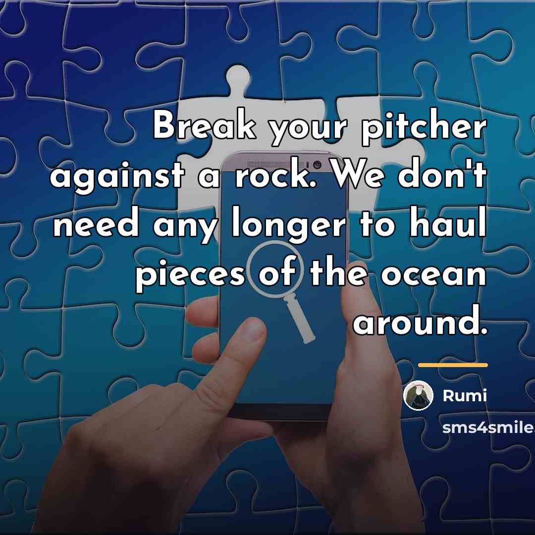 “Break your pitcher against a rock. We don't need any…” quote by Rumi