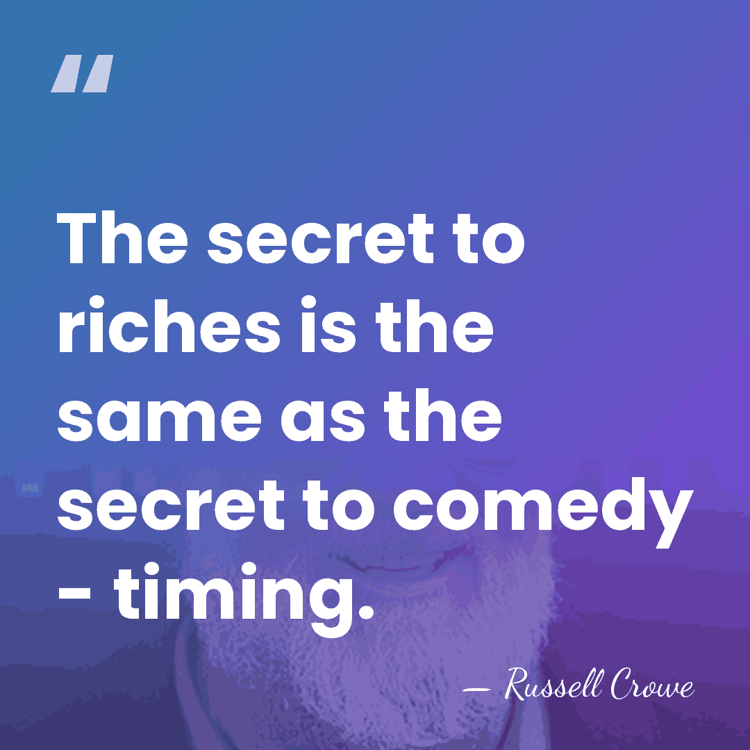 The secret to riches is the same as the secret to comedy&hellip; - Russell Crowe