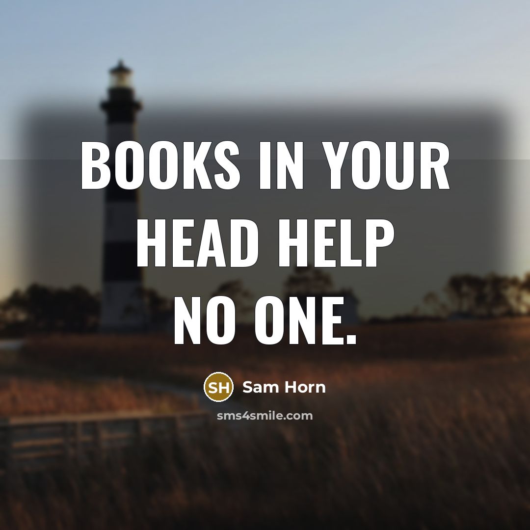 “Books in your head help no one.…” quote by Sam Horn