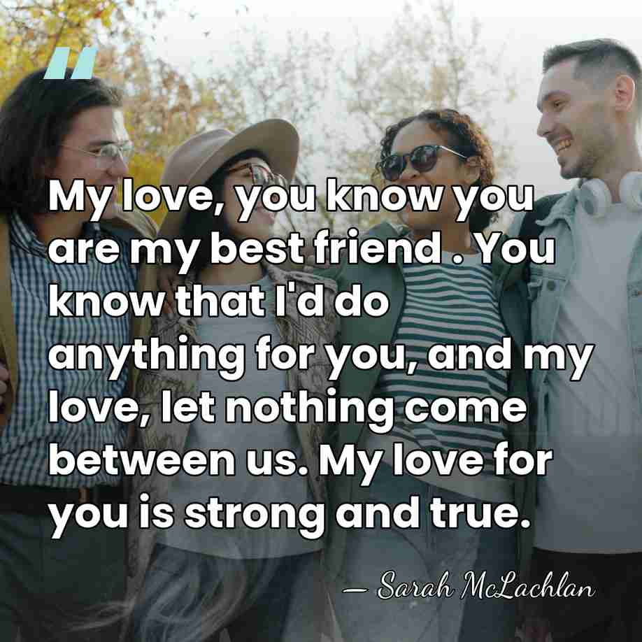 My love, you know you are my best friend . You know&hellip; - Sarah McLachlan