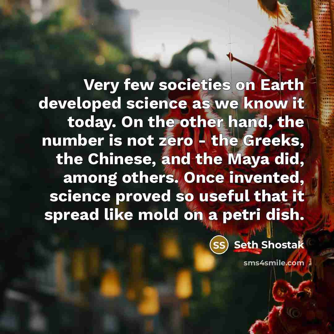 “Very few societies on Earth developed science as we know…” quote by Seth Shostak