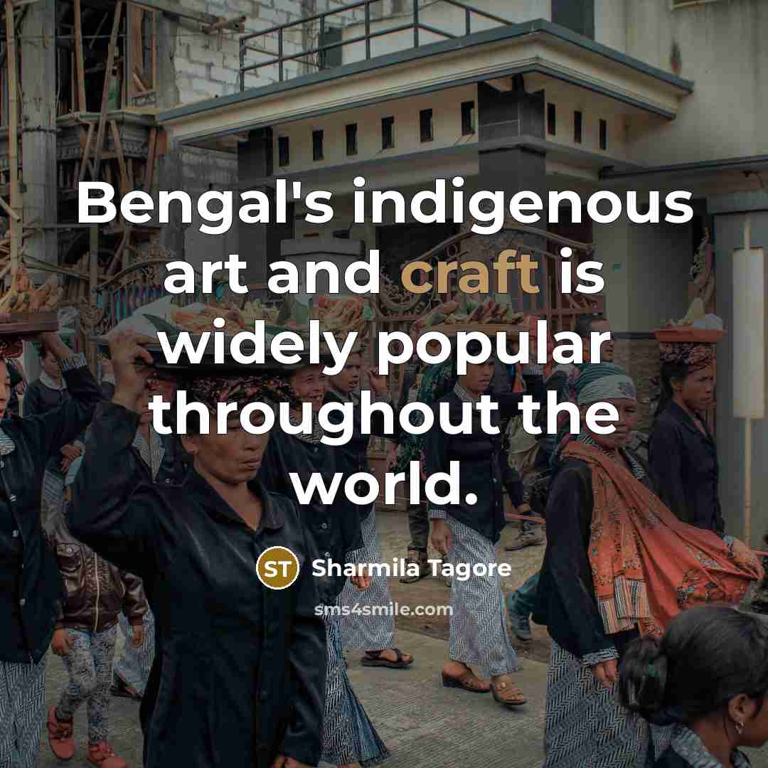 “Bengal's indigenous art and craft is widely popular throughout the…” quote by Sharmila Tagore
