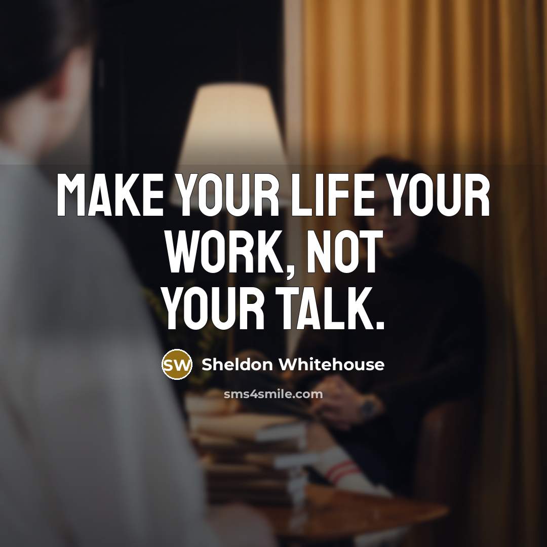 “Make your life your work, not your talk.…” quote by Sheldon Whitehouse
