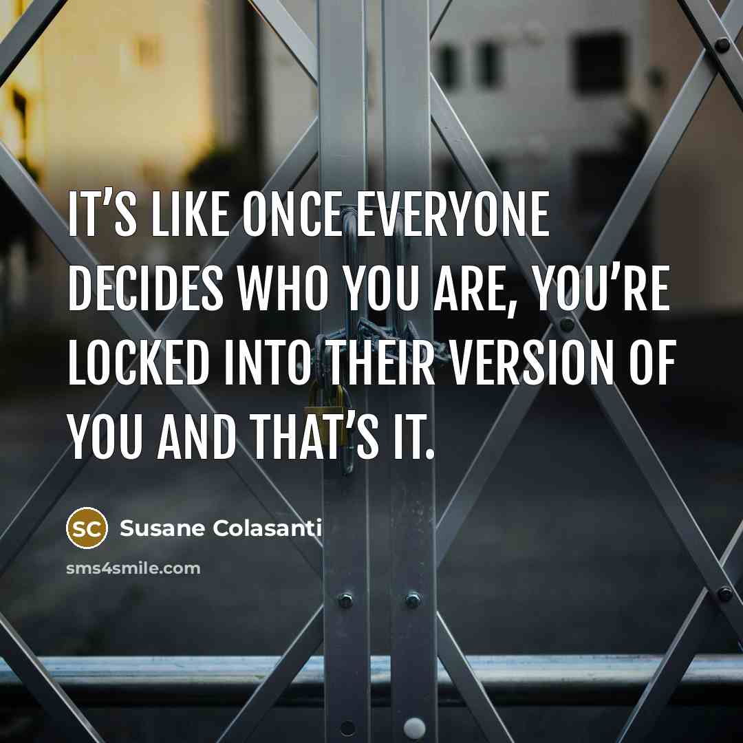 “It’s like once everyone decides who you are, you’re locked…” quote by Susane Colasanti