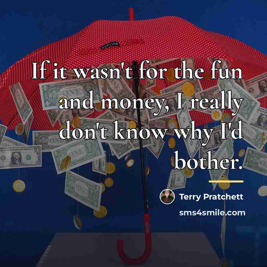 “If it wasn't for the fun and money, I really…” quote by Terry Pratchett
