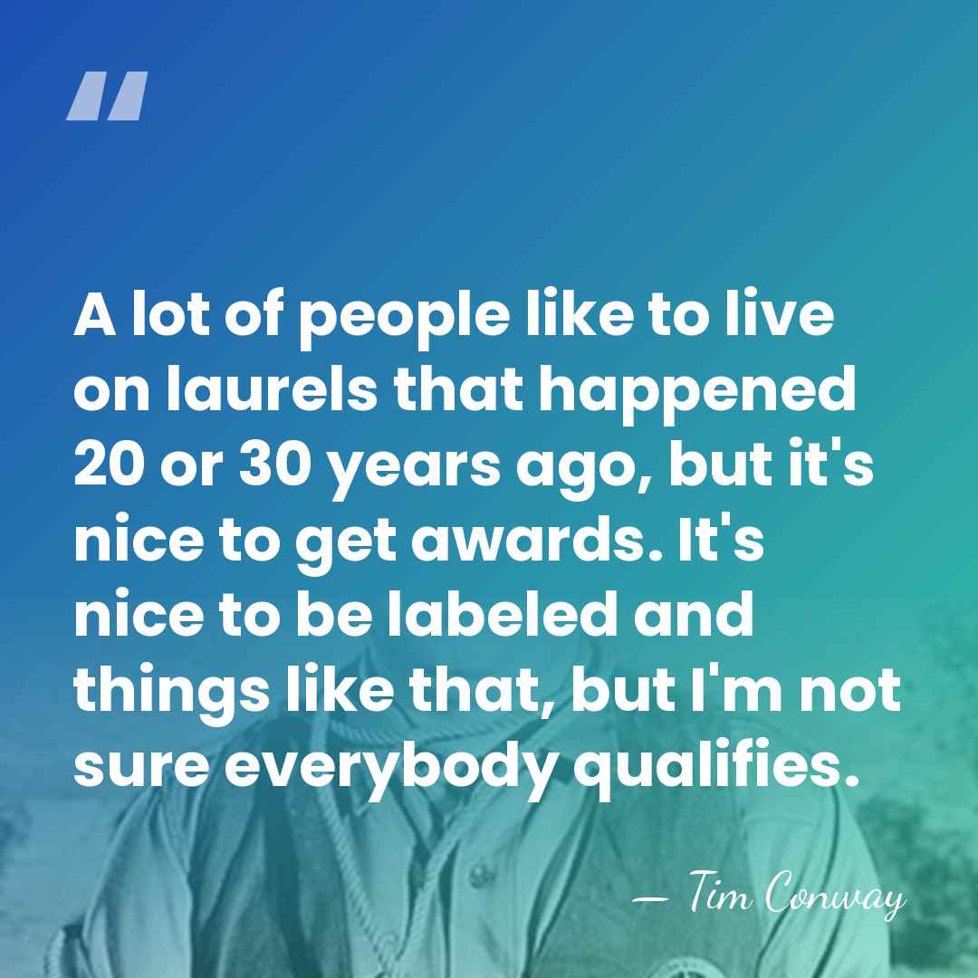 A lot of people like to live on laurels that happened 20&hellip; - Tim Conway