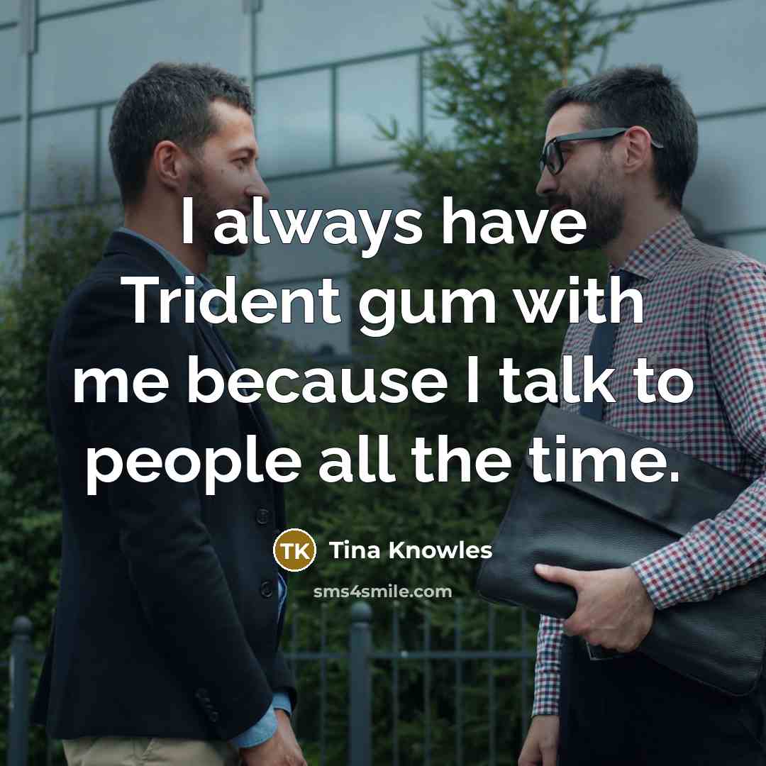 “I always have Trident gum with me because I talk…” quote by Tina Knowles