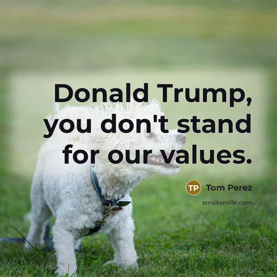 “Donald Trump, you don't stand for our values.…” quote by Tom Perez