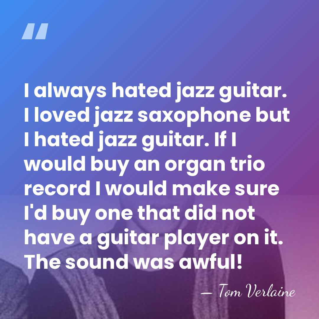 I always hated jazz guitar. I loved jazz saxophone but I hated&hellip; - Tom Verlaine