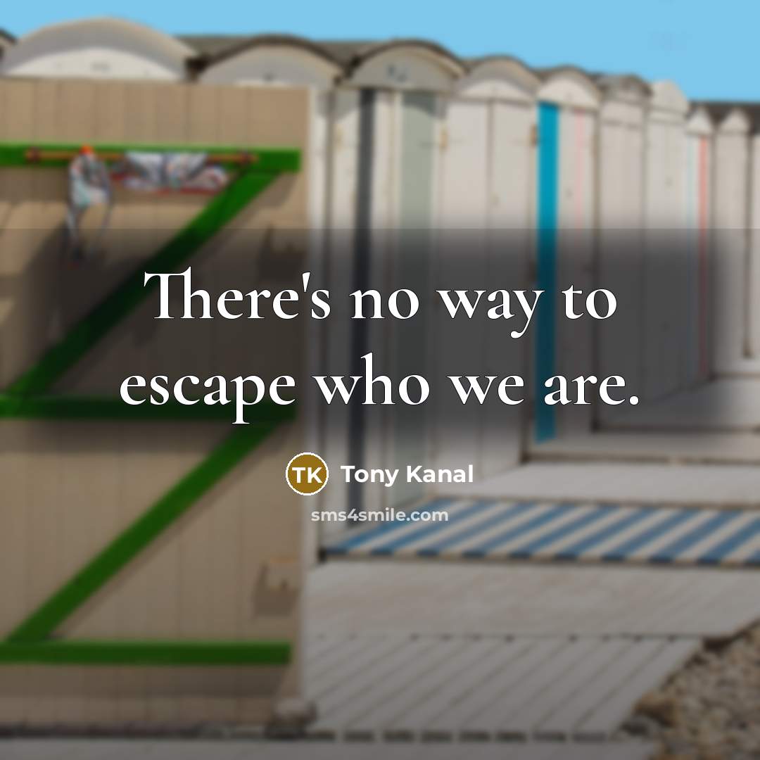 “There's no way to escape who we are.…” quote by Tony Kanal