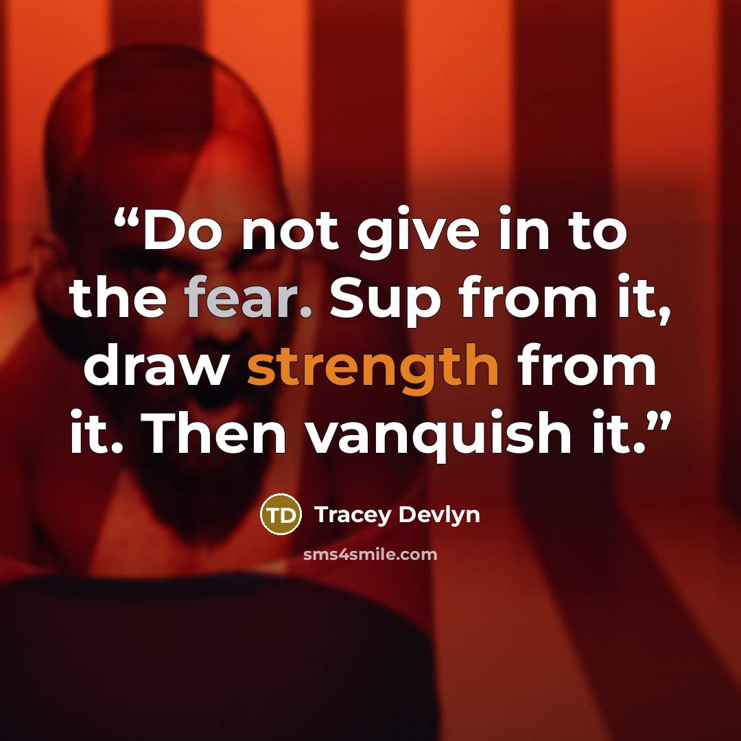 “Do not give in to the fear. Sup from it, draw strength from it. Then vanquish it.” quote by Tracey Devlyn
