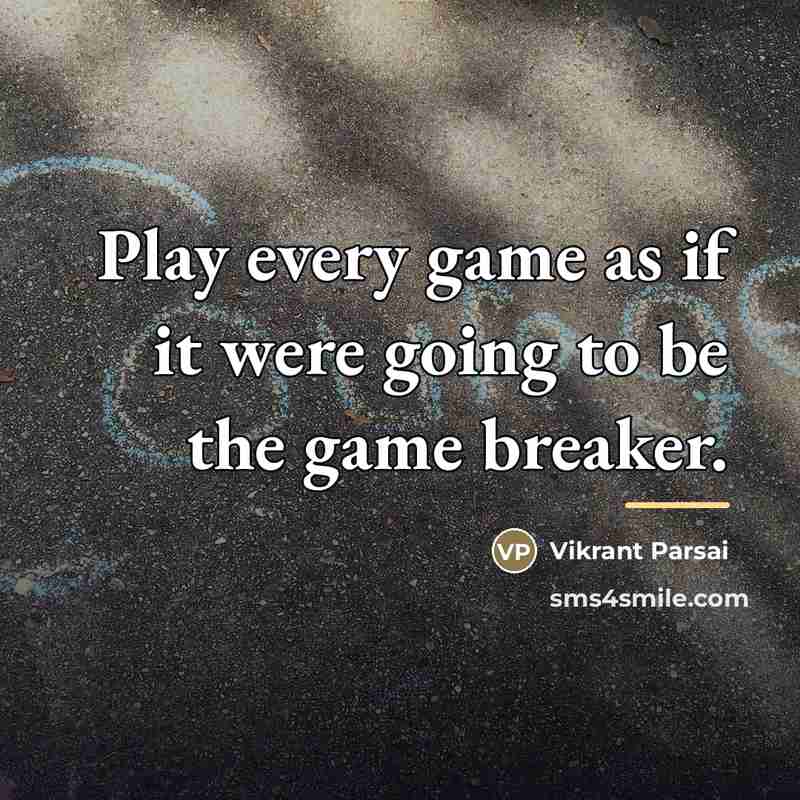 “Play every game as if it were going to be…” quote by Vikrant Parsai