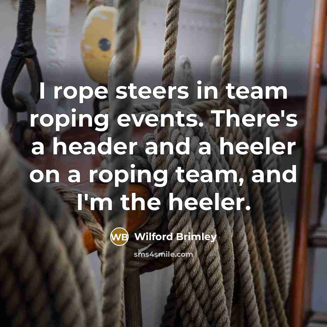 “I rope steers in team roping events. There's a header…” quote by Wilford Brimley