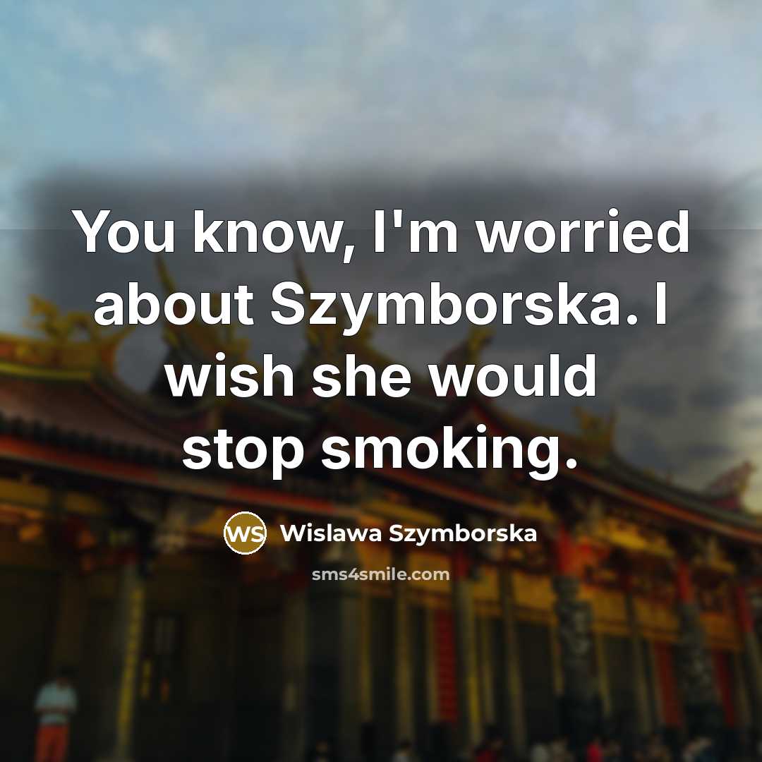 “You know, I'm worried about Szymborska. I wish she would…” quote by Wislawa Szymborska