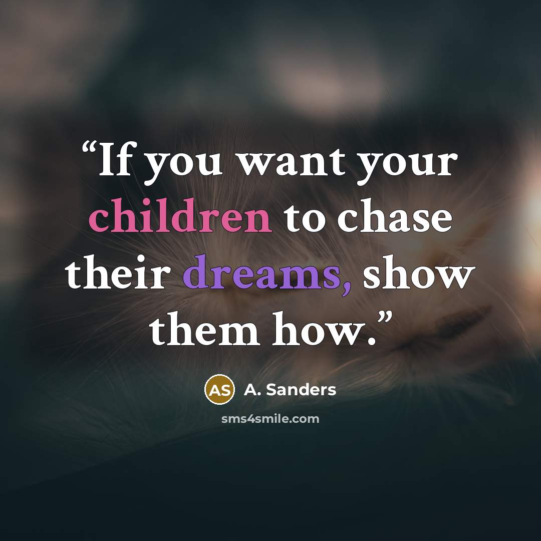 “If you want your children to chase their dreams, show them how.” quote by A. Sanders