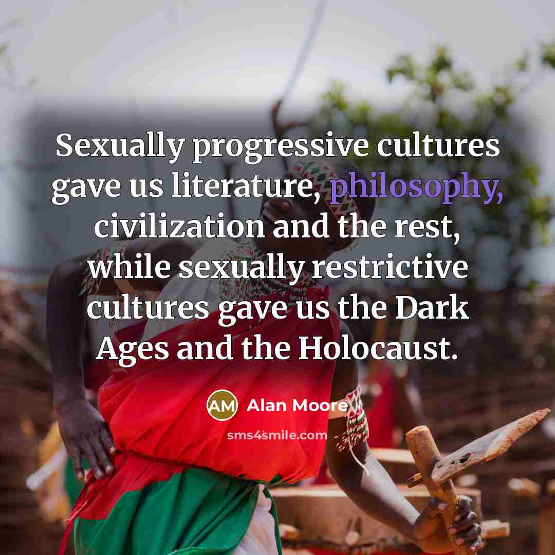 “Sexually progressive cultures gave us literature, philosophy, civilization and the…” quote by Alan Moore