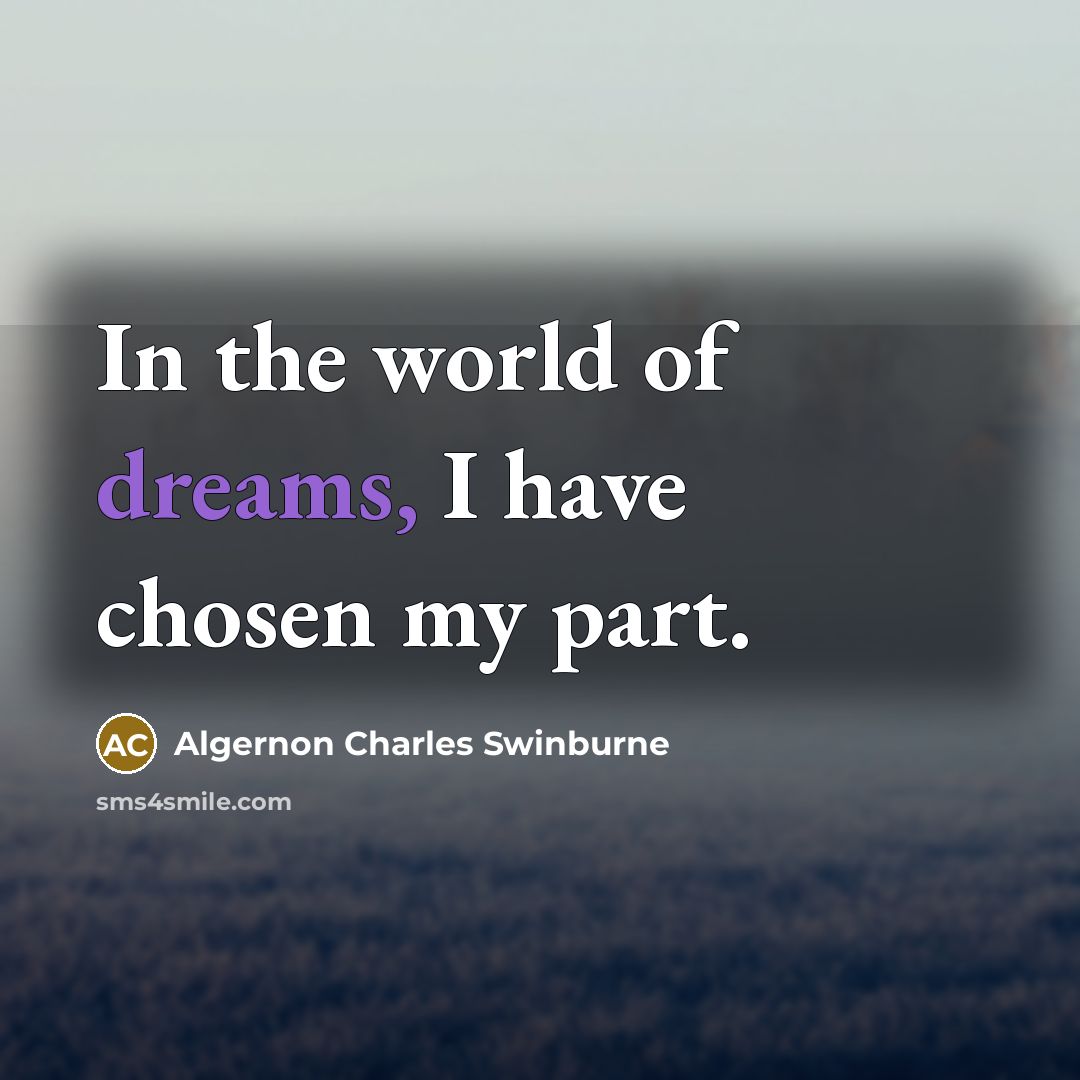 “In the world of dreams, I have chosen my part.…” quote by Algernon Charles Swinburne
