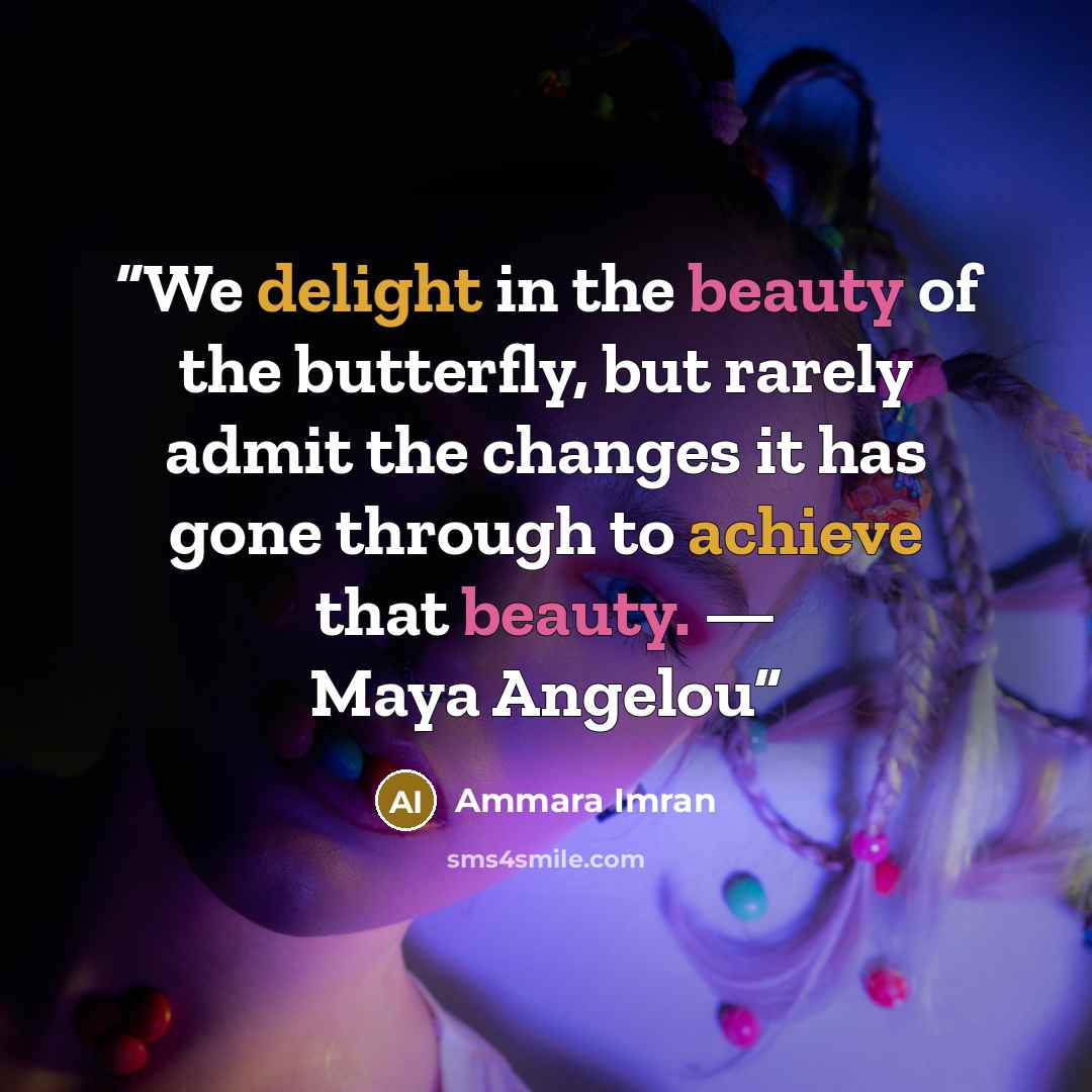“We delight in the beauty of the butterfly, but rarely admit the changes it has gone through to achieve that beauty. — Maya Angelou” quote by Ammara Imran