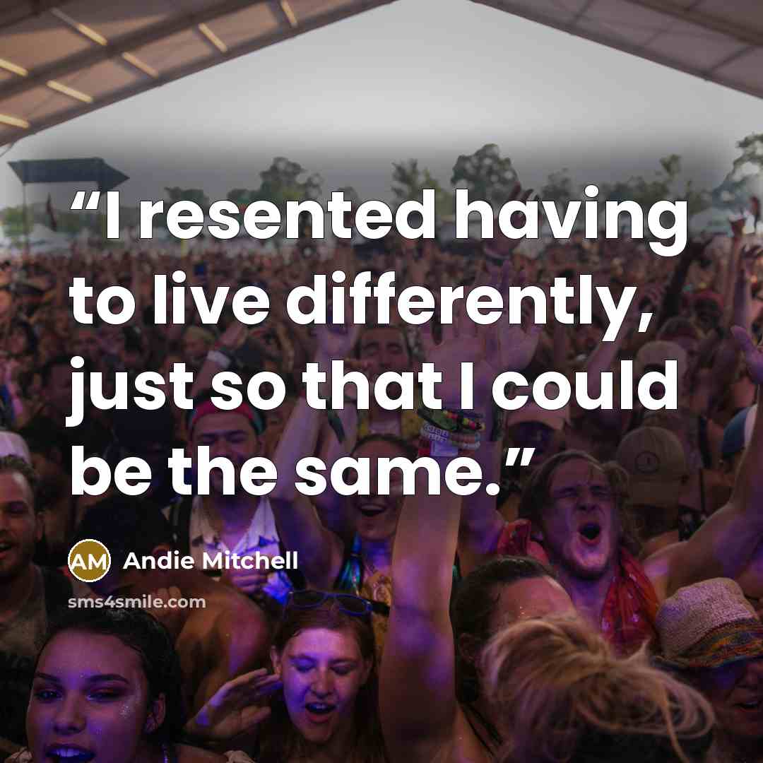 “I resented having to live differently, just so that I could be the same.” quote by Andie Mitchell