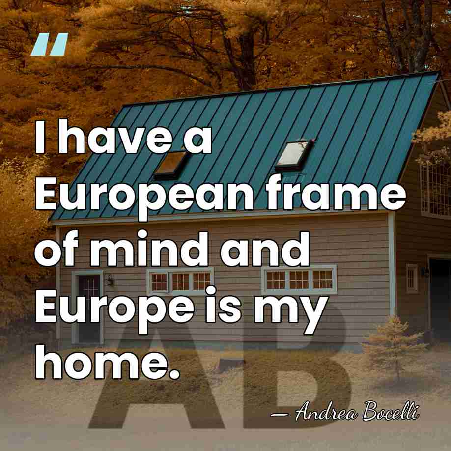 I have a European frame of mind and Europe is my home. - Andrea Bocelli