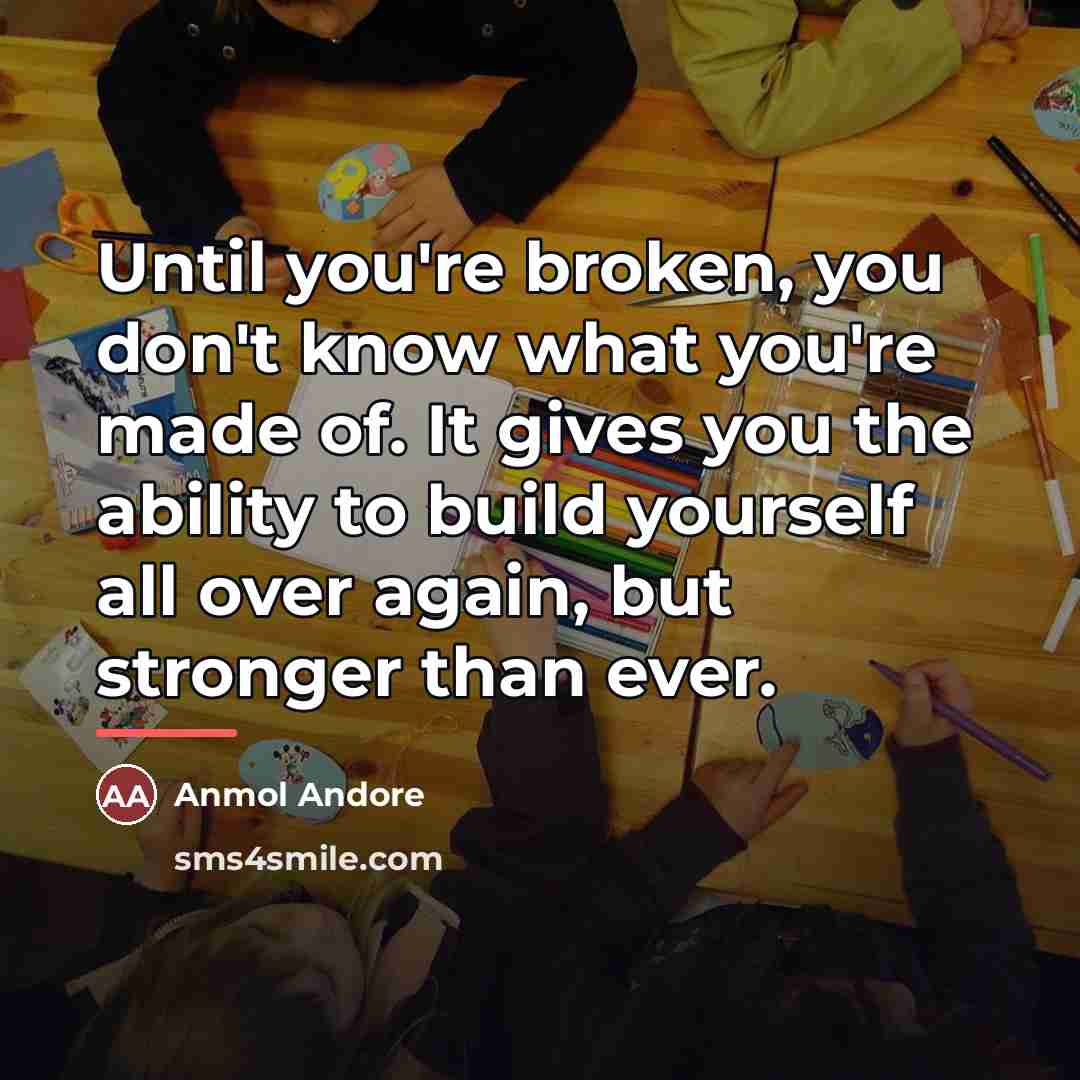 “Until you're broken, you don't know what you're made of.…” quote by Anmol Andore