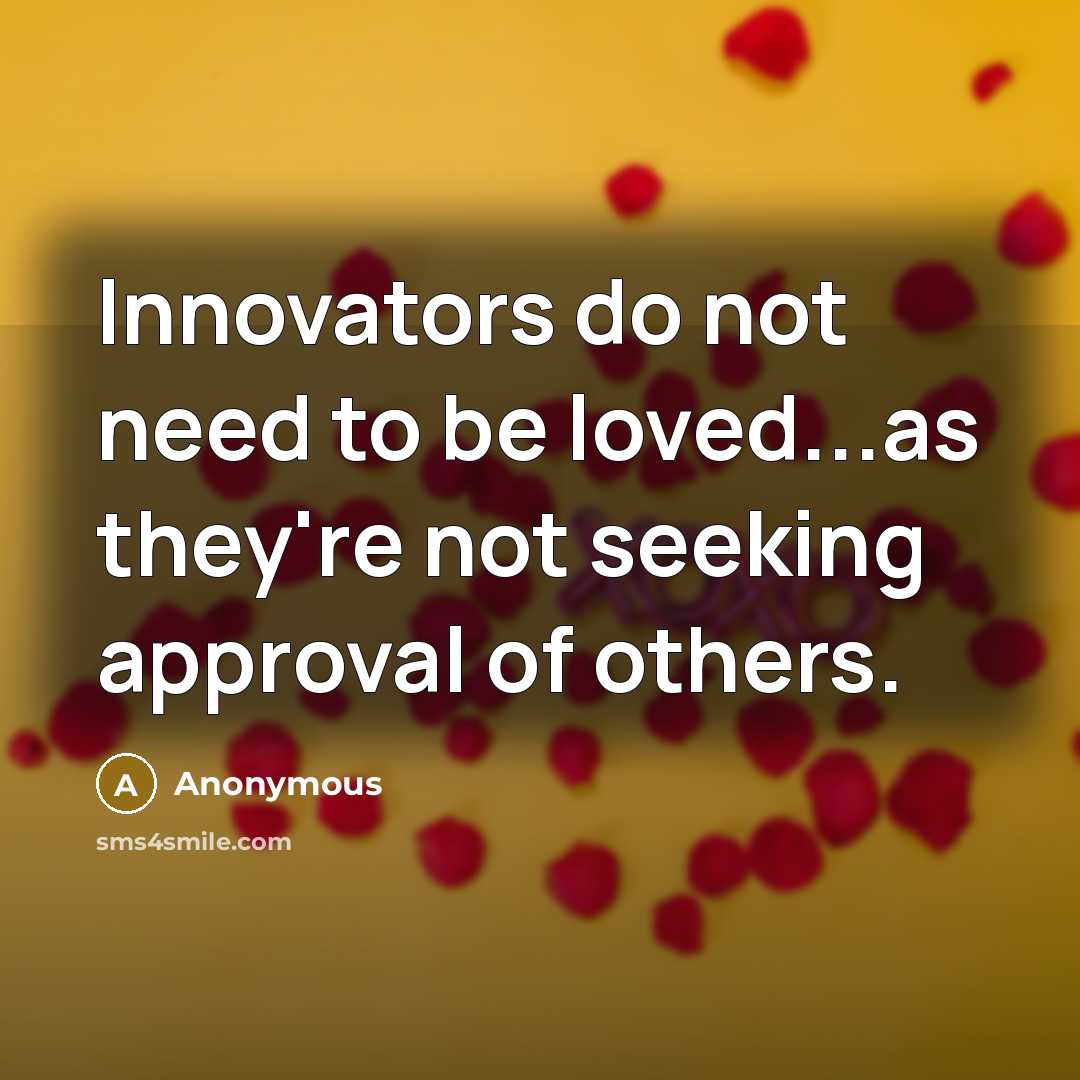 “Innovators do not need to be loved...as they're not seeking…” quote by Anonymous