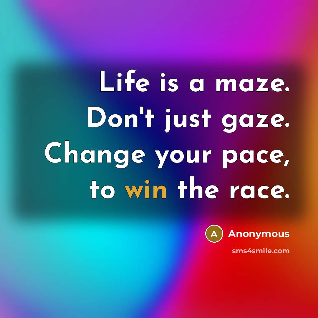 “Life is a maze. Don't just gaze. Change your pace,…” quote by Anonymous