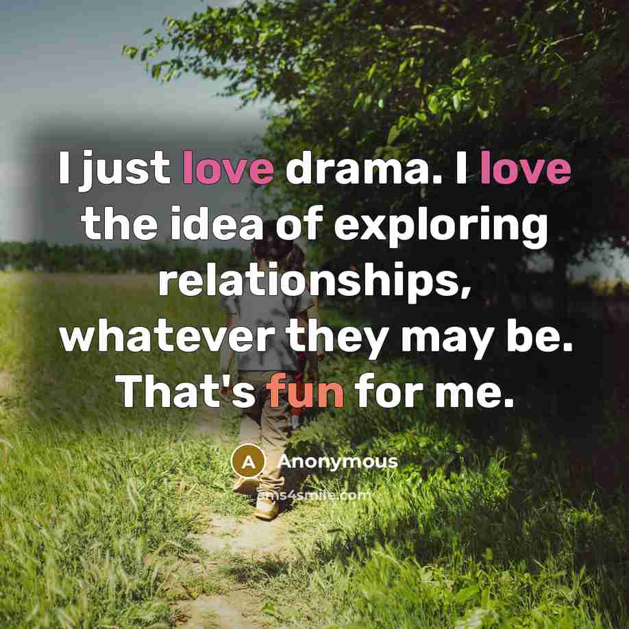 “I just love drama. I love the idea of exploring…” quote by Anonymous