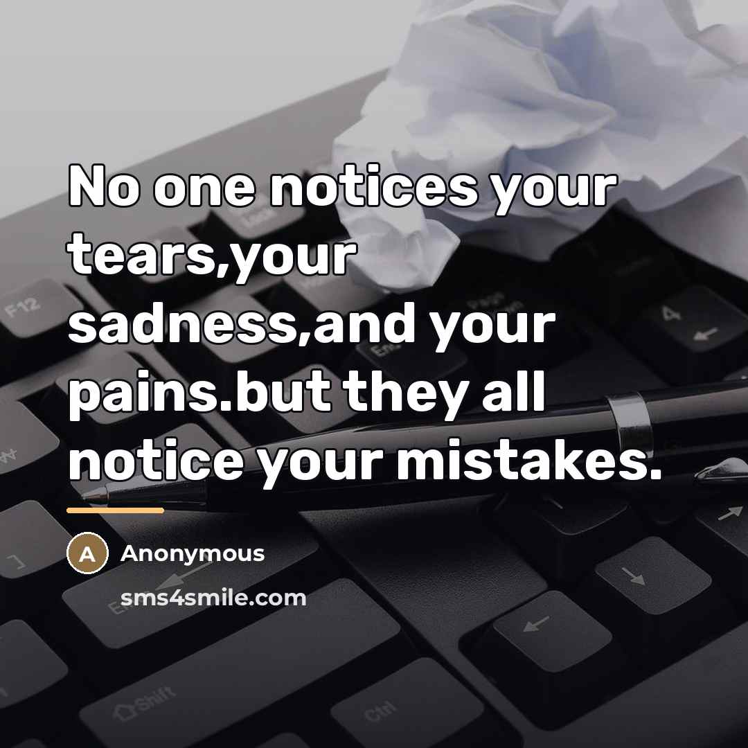 “No one notices your tears,your sadness,and your pains.but they all…” quote by Anonymous