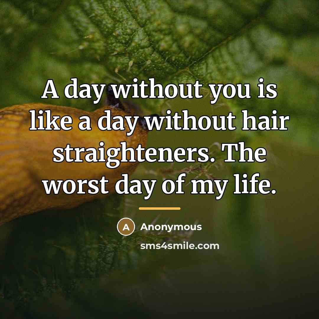 “A day without you is like a day without hair…” quote by Anonymous