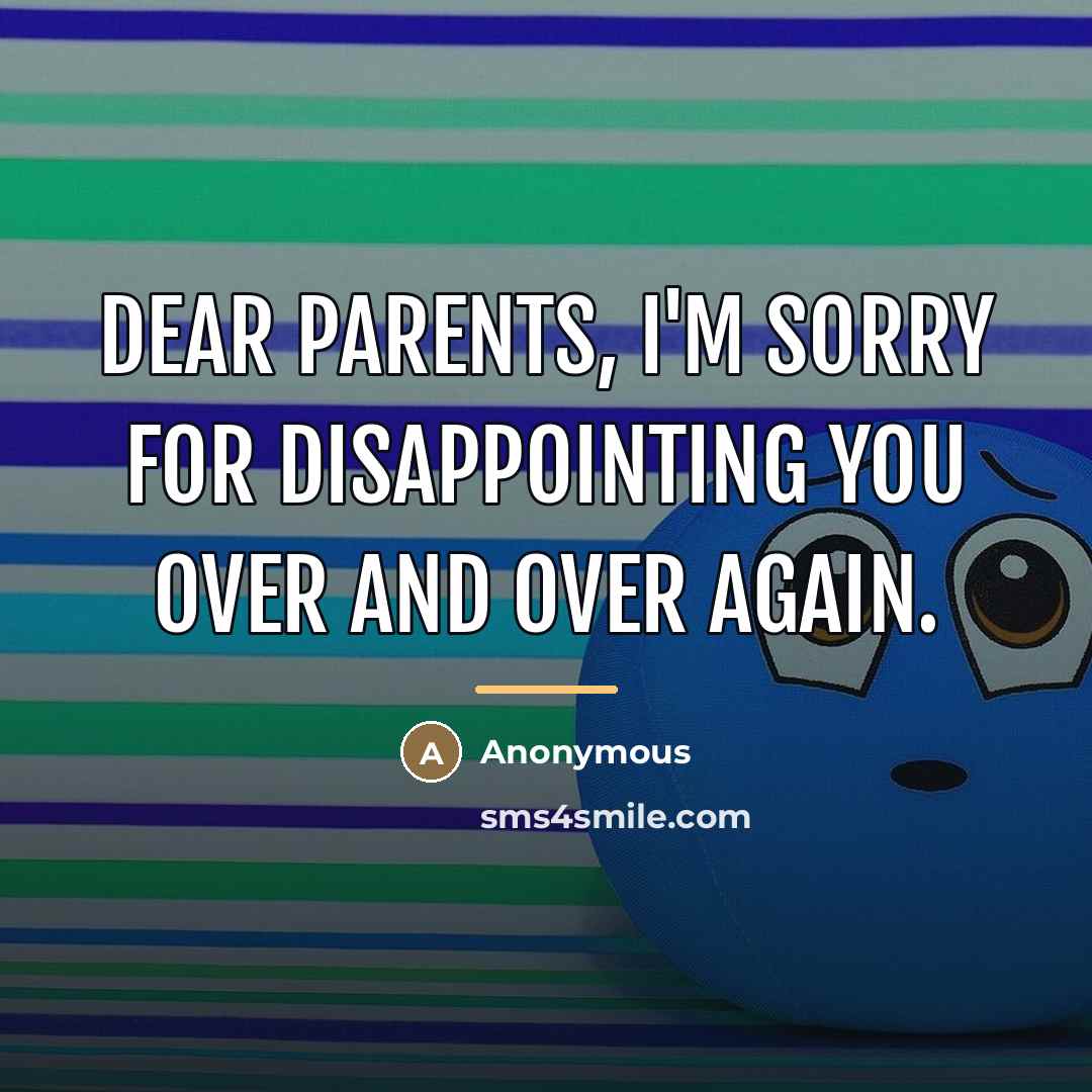 “Dear parents, I'm sorry for disappointing you over and over…” quote by Anonymous