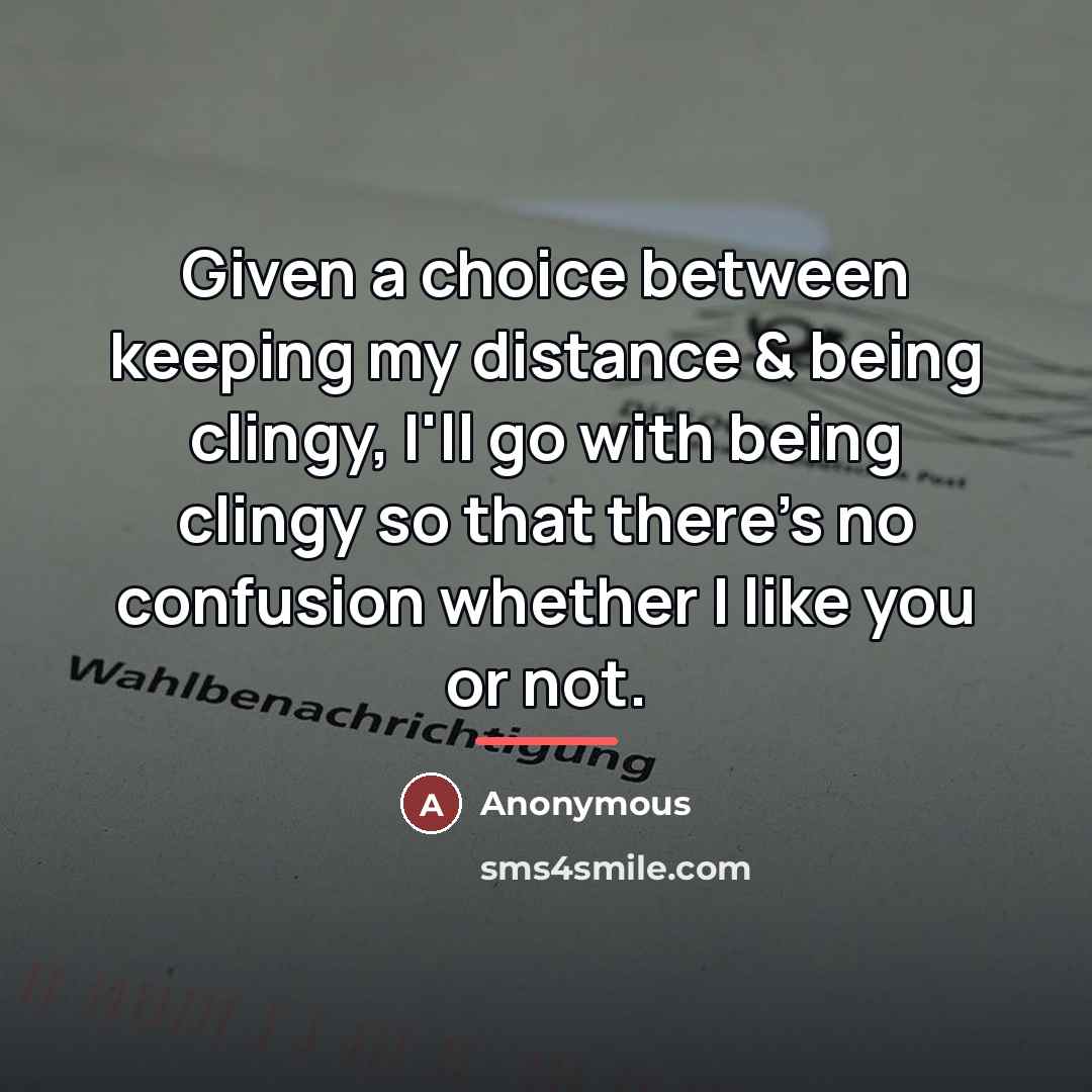 “Given a choice between keeping my distance & being clingy,…” quote by Anonymous
