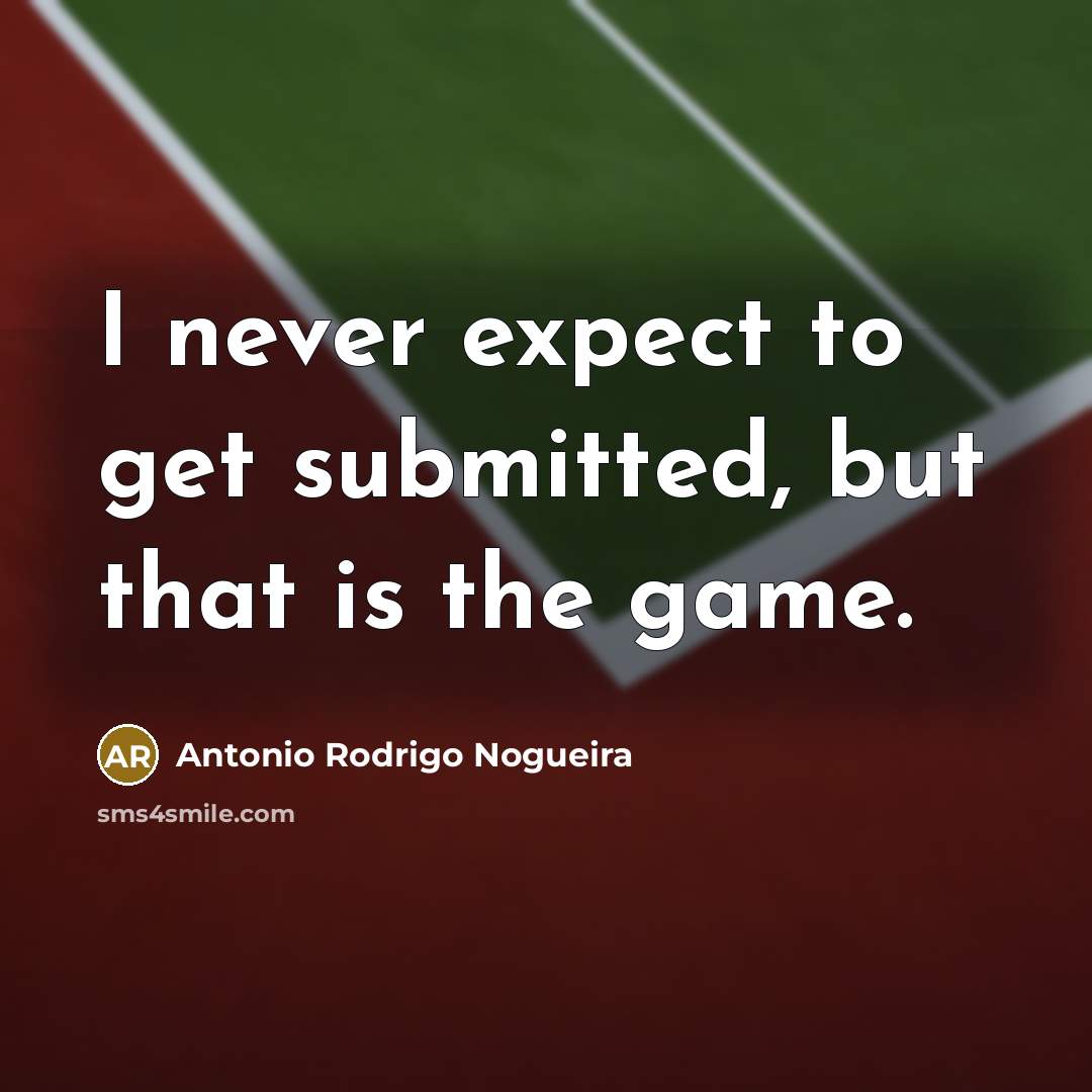 “I never expect to get submitted, but that is the…” quote by Antonio Rodrigo Nogueira