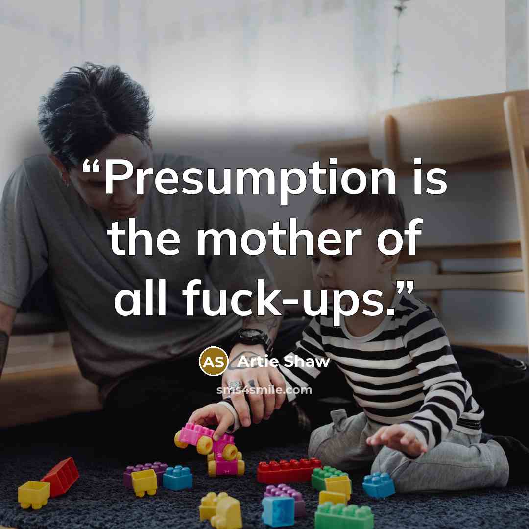 “Presumption is the mother of all fuck-ups.” quote by Artie Shaw