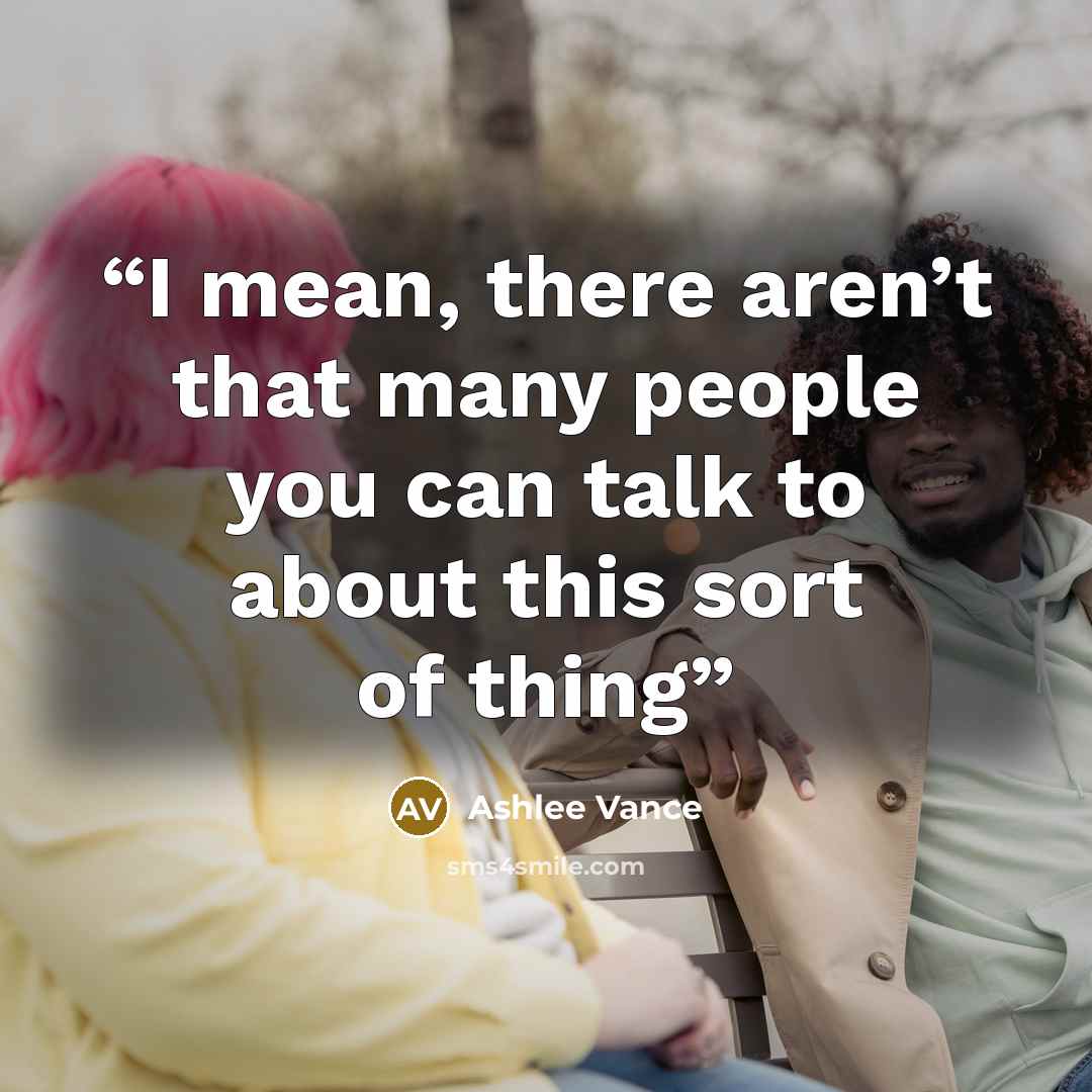 “I mean, there aren’t that many people you can talk to about this sort of thing” quote by Ashlee Vance