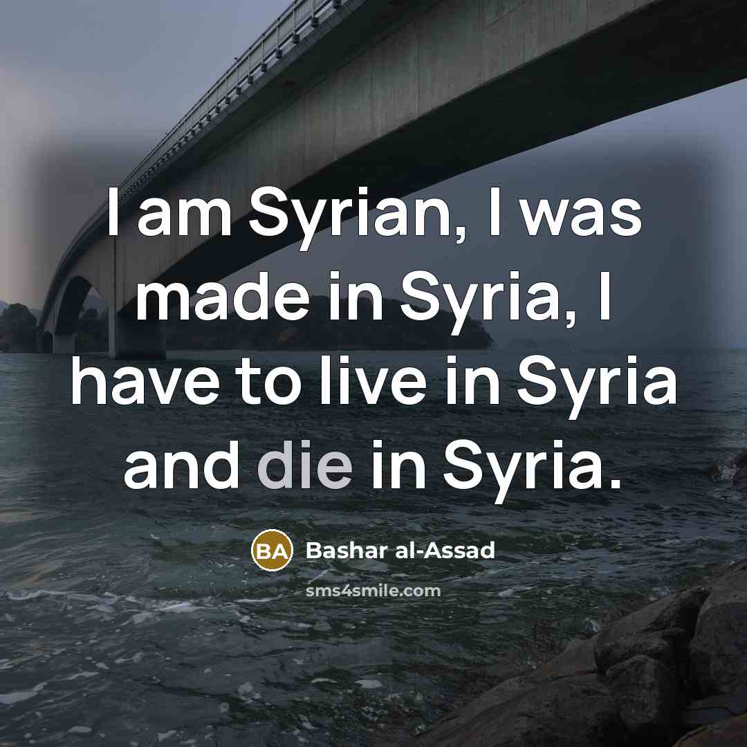 “I am Syrian, I was made in Syria, I have…” quote by Bashar al-Assad