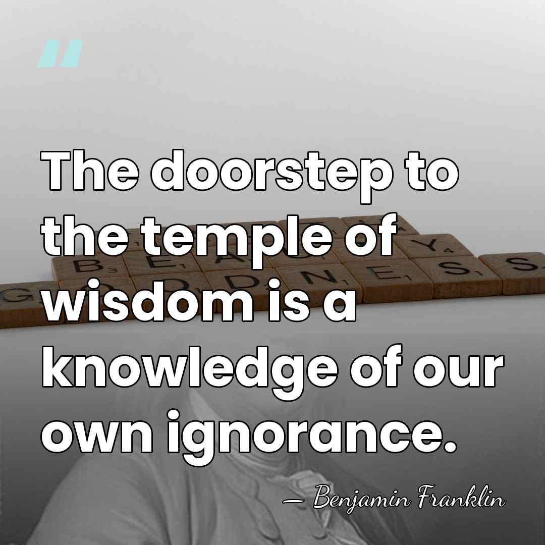 The doorstep to the temple of wisdom is a knowledge of our&hellip; - Benjamin Franklin