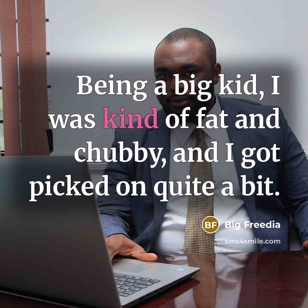 “Being a big kid, I was kind of fat and…” quote by Big Freedia
