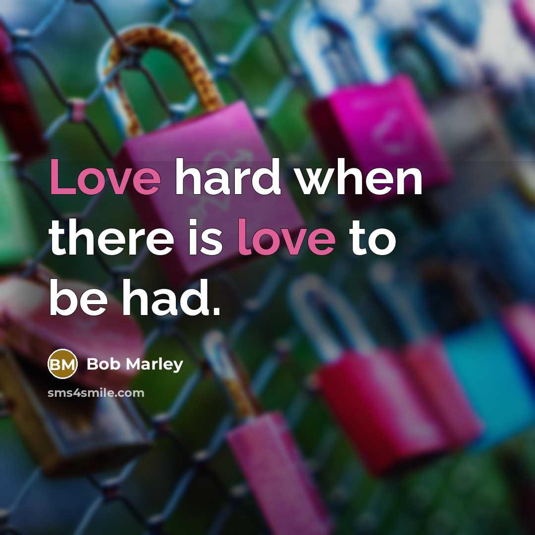 “Love hard when there is love to be had.…” quote by Bob Marley