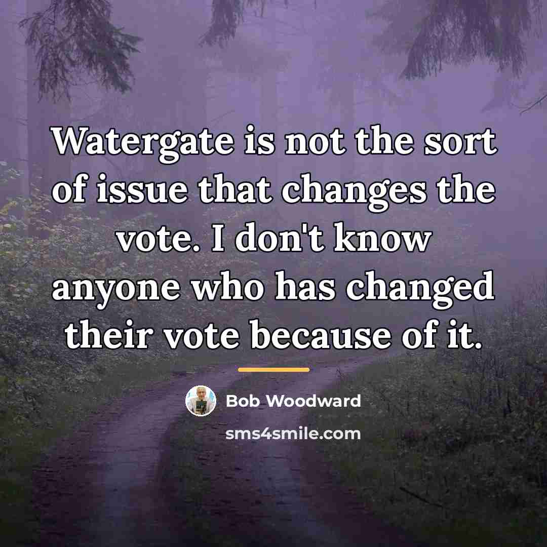 “Watergate is not the sort of issue that changes the…” quote by Bob Woodward