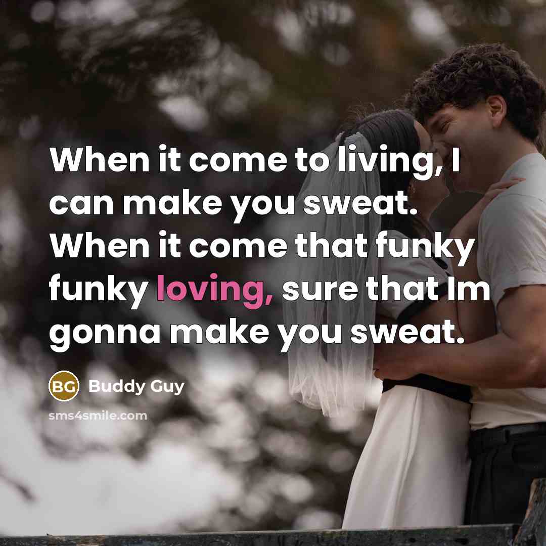 “When it come to living, I can make you sweat. When it come that funky funky loving, sure that Im gonna make you sweat.” quote by Buddy Guy